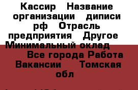 Кассир › Название организации ­ диписи.рф › Отрасль предприятия ­ Другое › Минимальный оклад ­ 30 000 - Все города Работа » Вакансии   . Томская обл.